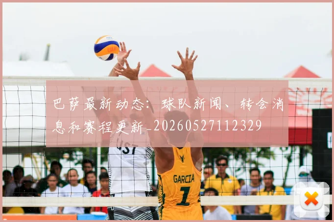巴萨最新动态：球队新闻、转会消息和赛程更新_20260527112329