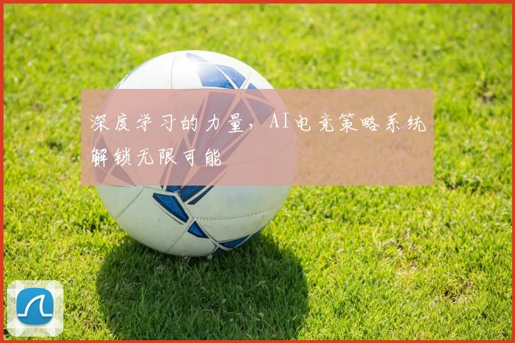 深度学习的力量，AI电竞策略系统解锁无限可能
