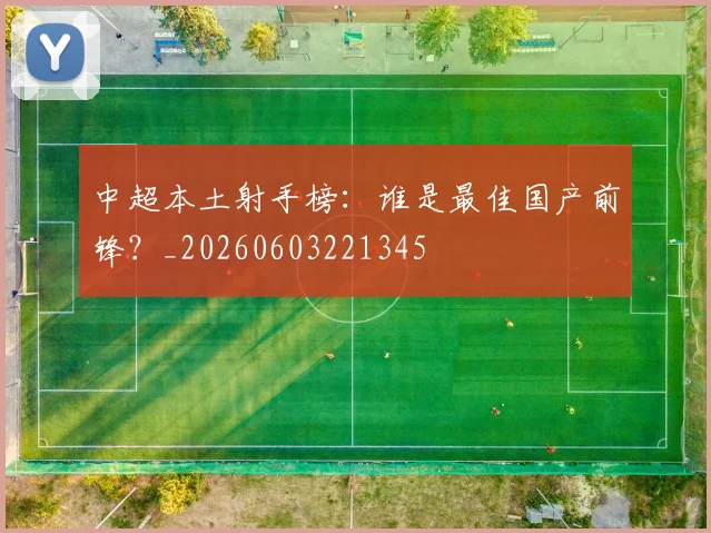 中超本土射手榜:谁是最佳国产前锋?_20260603221345