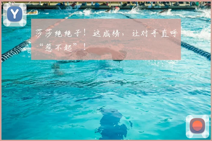 莎莎绝绝子!这成绩,让对手直呼“惹不起”!