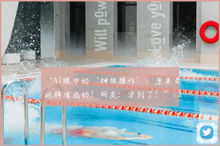 “AI眼中的‘神级操作’,原来是这样炼成的!网友:学到了!”_20260530143913