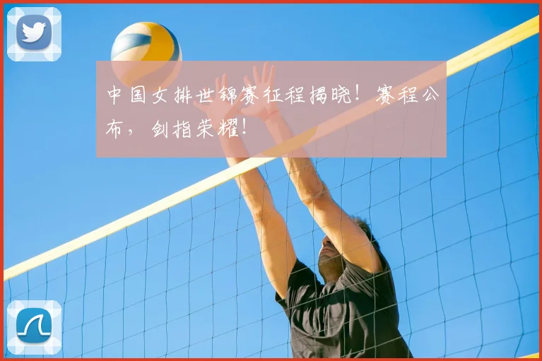 中国女排世锦赛征程揭晓!赛程公布,剑指荣耀!