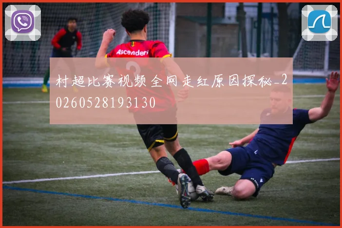 村超比赛视频全网走红原因探秘_20260528193130
