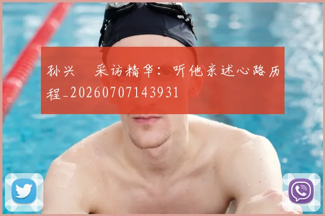 孙兴慜采访精华：听他亲述心路历程_20260707143931