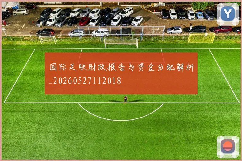 国际足联财政报告与资金分配解析_20260527112018