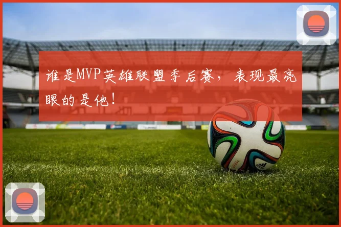 谁是MVP英雄联盟季后赛，表现最亮眼的是他！