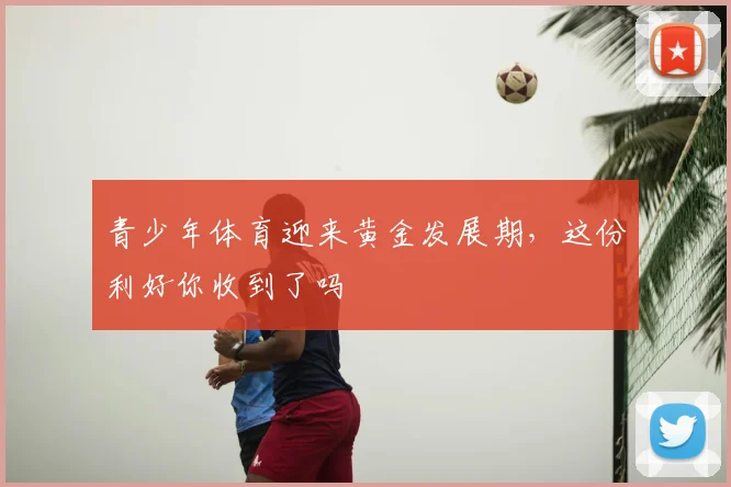 青少年体育迎来黄金发展期,这份利好你收到了吗
