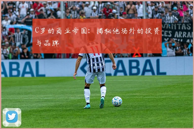 C罗的商业帝国：揭秘他场外的投资与品牌