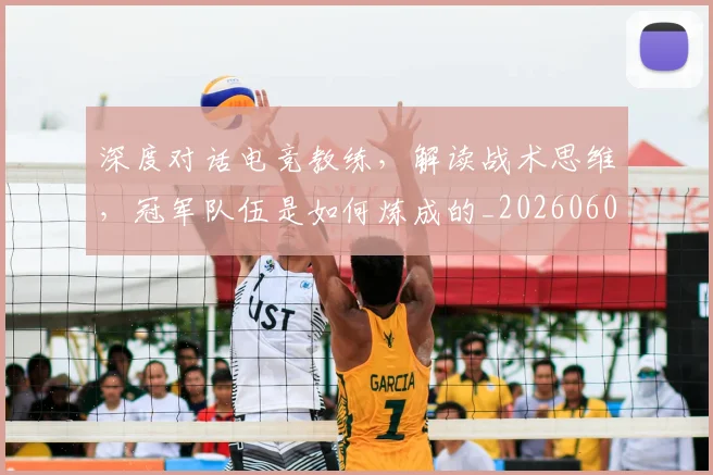 深度对话电竞教练，解读战术思维，冠军队伍是如何炼成的_20260606145921