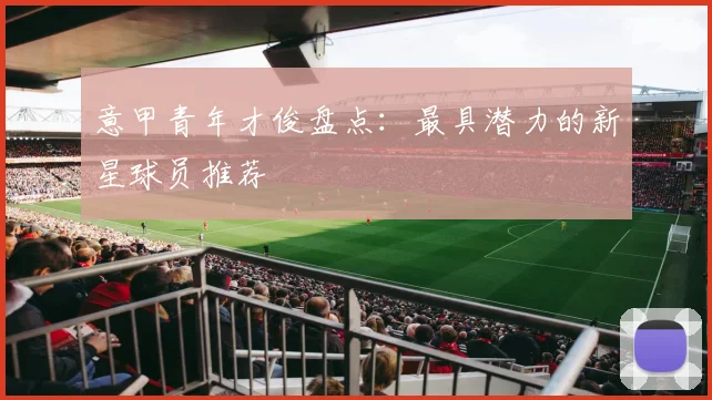 意甲青年才俊盘点：最具潜力的新星球员推荐