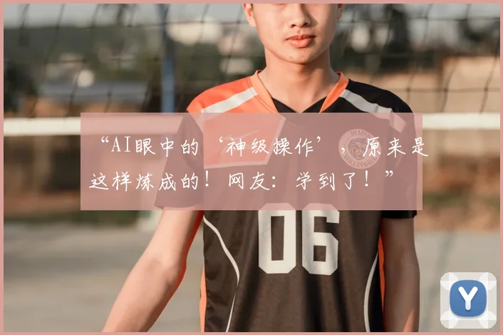 “AI眼中的‘神级操作’,原来是这样炼成的!网友:学到了!”