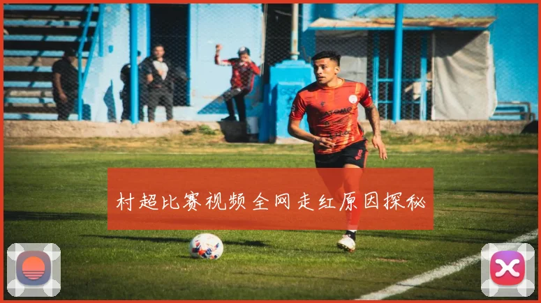 村超比赛视频全网走红原因探秘