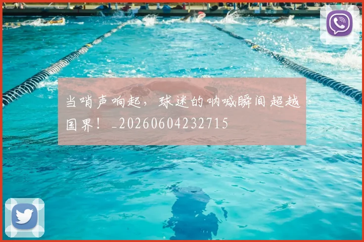 当哨声响起，球迷的呐喊瞬间超越国界！_20260604232715