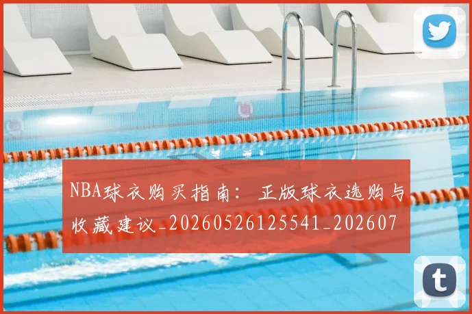 NBA球衣购买指南：正版球衣选购与收藏建议_20260526125541_20260702165433
