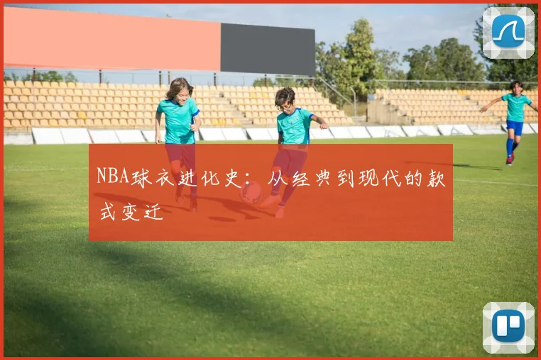 NBA球衣进化史：从经典到现代的款式变迁