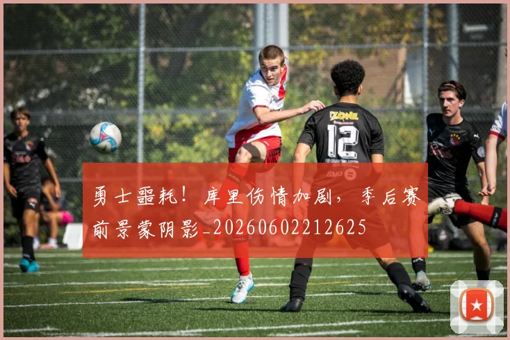 勇士噩耗!库里伤情加剧,季后赛前景蒙阴影_20260602212625