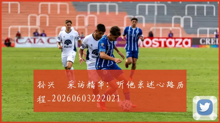 孙兴慜采访精华：听他亲述心路历程_20260603222021