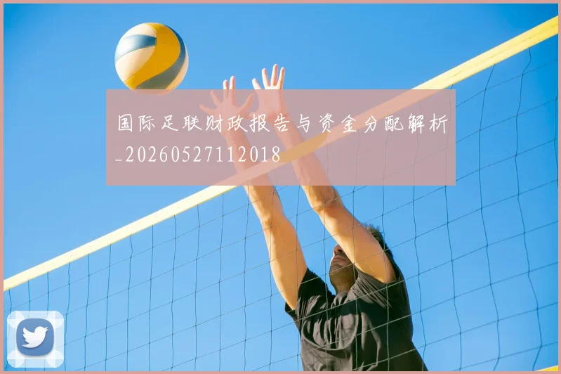国际足联财政报告与资金分配解析_20260527112018
