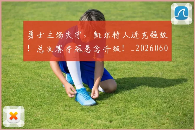 勇士主场失守,凯尔特人连克强敌!总决赛夺冠悬念升级!_20260602212624_20260704174101